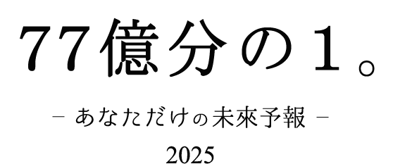 77億分の1。あなただけの未來予報2025